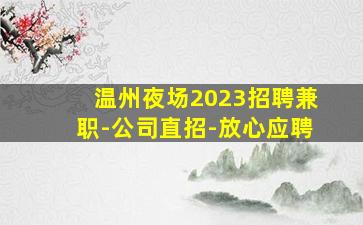 温州夜场2023招聘兼职-公司直招-放心应聘
